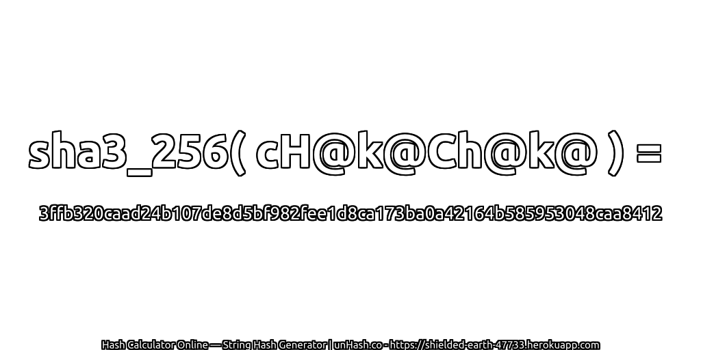 sha3_256( cH@k@Ch@k@ ) = 3ffb320caad24b107de8d5bf982fee1d8ca173ba0a42164b585953048caa8412 | unHash.co