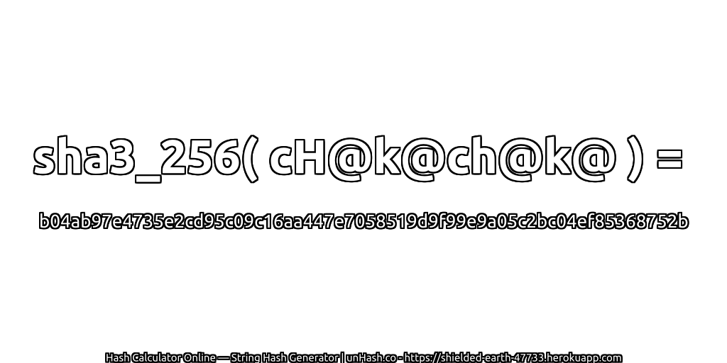 sha3_256( cH@k@ch@k@ ) = b04ab97e4735e2cd95c09c16aa447e7058519d9f99e9a05c2bc04ef85368752b | unHash.co