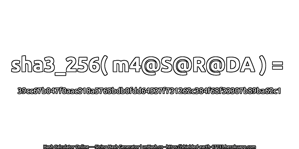 sha3_256( m4@S@R@DA ) = 39cc67b047f0aac818a5765bdb0fdd64537f731262c384f68f33307b89ba62c1 | unHash.co