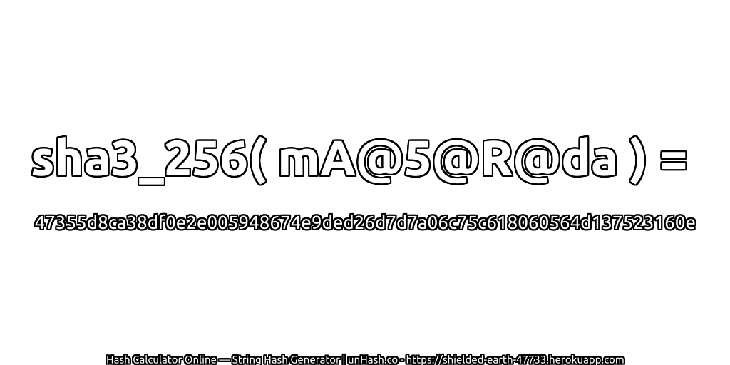 sha3_256( mA@5@R@da ) = 47355d8ca38df0e2e005948674e9ded26d7d7a06c75c618060564d137523160e | unHash.co