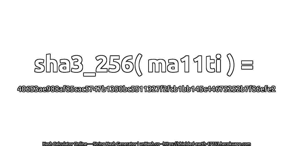 sha3_256( ma11ti ) = 40653ae988af85cac5747b1350bc5511327f2fcb1bb145c44675252b7f86efe2 | unHash.co