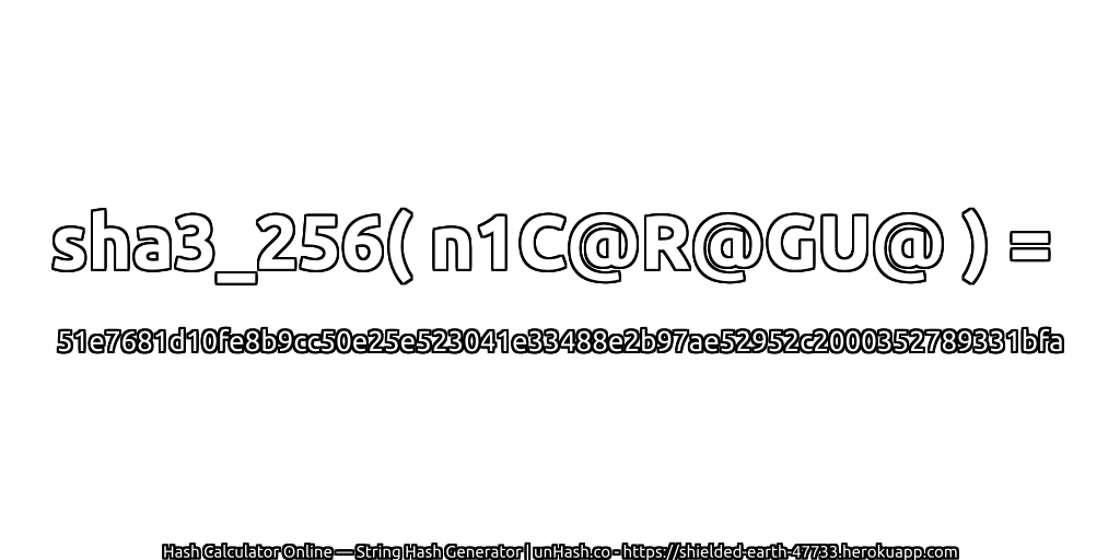 sha3_256( n1C@R@GU@ ) = 51e7681d10fe8b9cc50e25e523041e33488e2b97ae52952c2000352789331bfa | unHash.co
