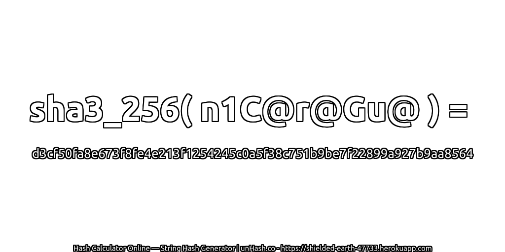 sha3_256( n1C@r@Gu@ ) = d3cf50fa8e673f8fe4e213f1254245c0a5f38c751b9be7f22899a927b9aa8564 | unHash.co