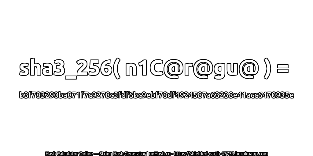 sha3_256( n1C@r@gu@ ) = b3f783290ba871f7c9278c5fdf6bc9ebf78df4924587a63238e41acc6470935e | unHash.co
