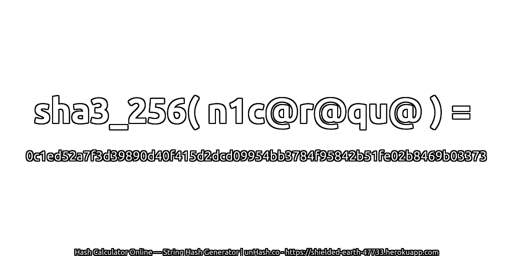 sha3_256( n1c@r@qu@ ) = 0c1ed52a7f3d39890d40f415d2dcd09954bb3784f95842b51fe02b8469b03373 | unHash.co