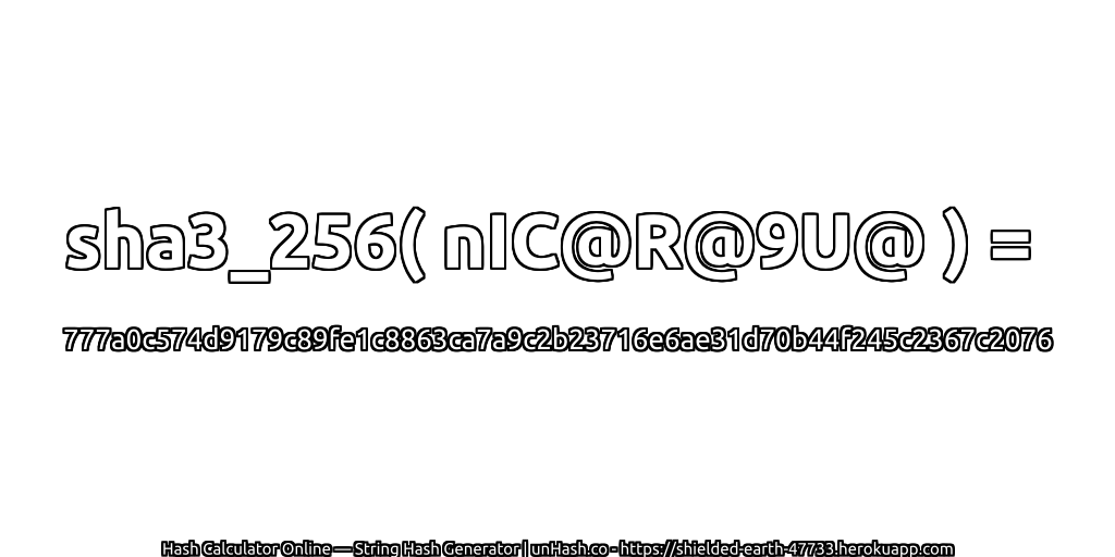 sha3_256( nIC@R@9U@ ) = 777a0c574d9179c89fe1c8863ca7a9c2b23716e6ae31d70b44f245c2367c2076 | unHash.co