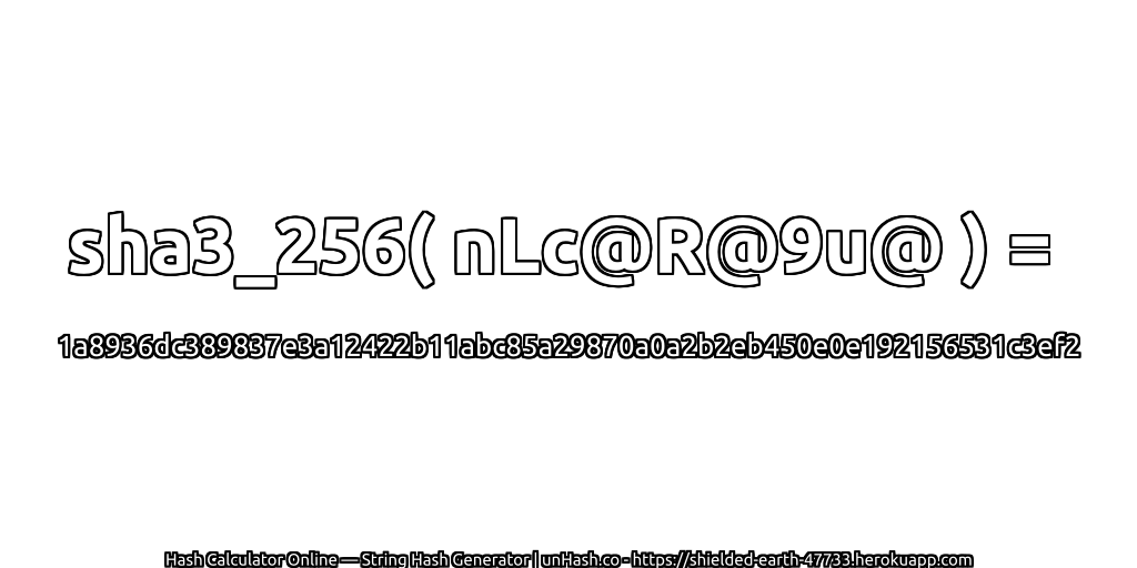 sha3_256( nLc@R@9u@ ) = 1a8936dc389837e3a12422b11abc85a29870a0a2b2eb450e0e192156531c3ef2 | unHash.co