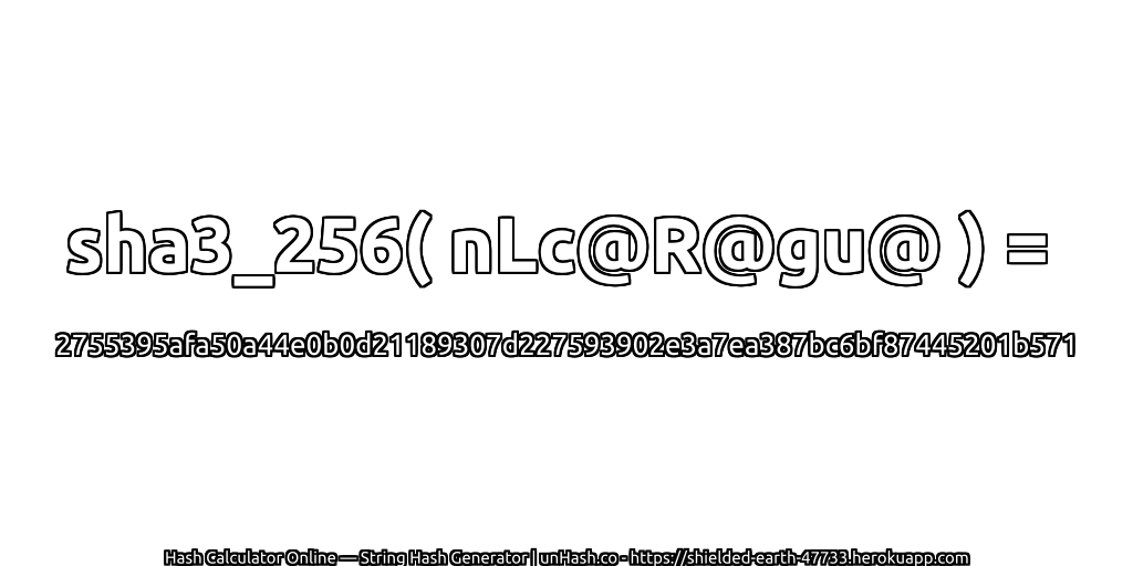 sha3_256( nLc@R@gu@ ) = 2755395afa50a44e0b0d21189307d227593902e3a7ea387bc6bf87445201b571 | unHash.co