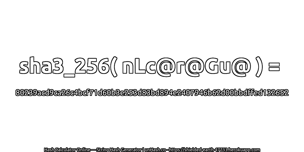 sha3_256( nLc@r@Gu@ ) = 80239acd9ca26c4bcf71d60b3e253d83bd894e2407946b62d00bbdffed132652 | unHash.co