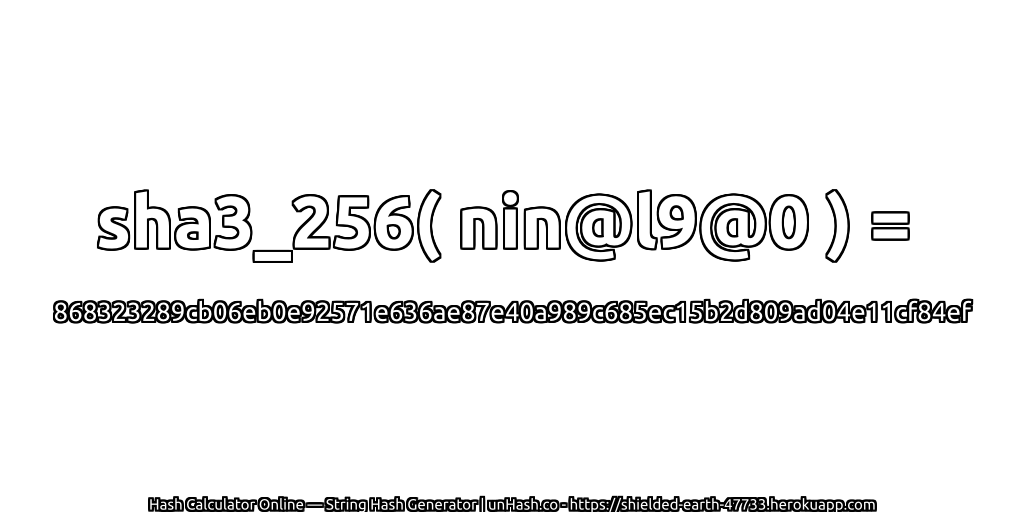 sha3_256( nin@l9@0 ) = 868323289cb06eb0e92571e636ae87e40a989c685ec15b2d809ad04e11cf84ef | unHash.co