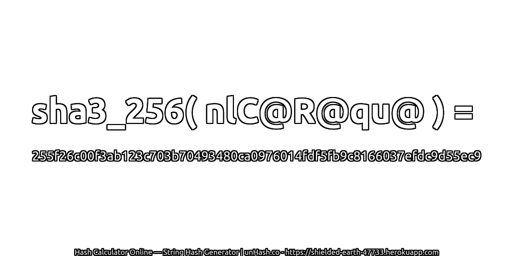 sha3_256( nlC@R@qu@ ) = 255f26c00f3ab123c703b70493480ca0976014fdf5fb9c8166037efdc9d55ec9 | unHash.co