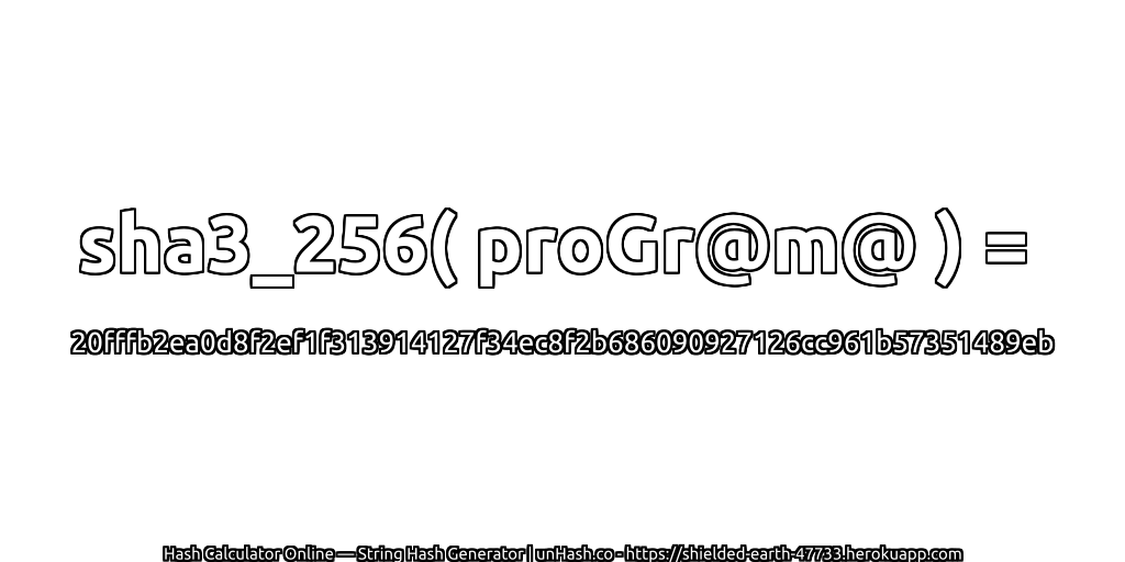 sha3_256( proGr@m@ ) = 20fffb2ea0d8f2ef1f313914127f34ec8f2b686090927126cc961b57351489eb | unHash.co