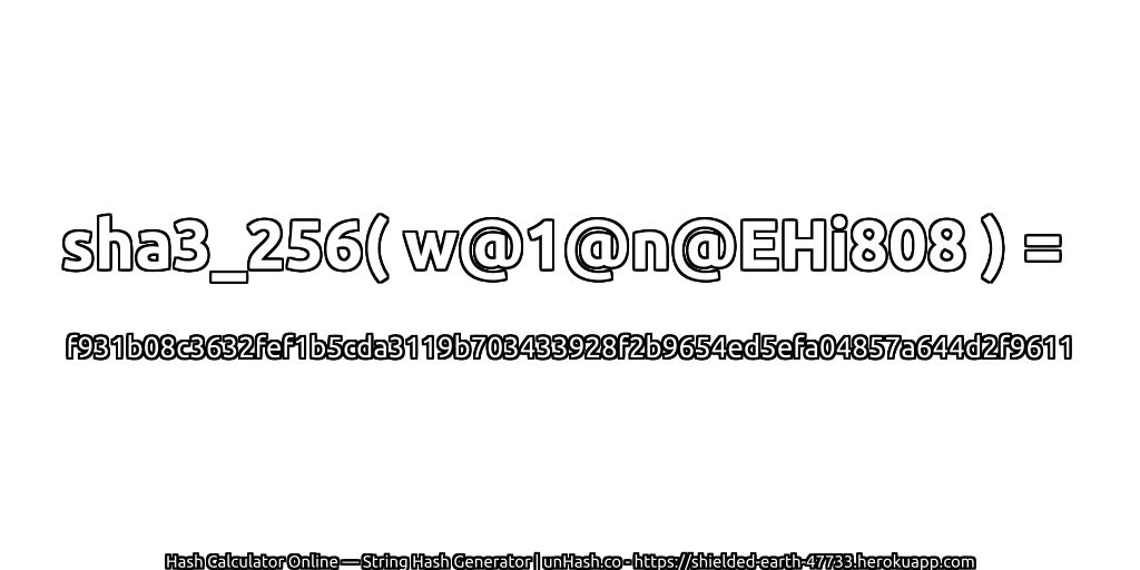 sha3_256( w@1@n@EHi808 ) = f931b08c3632fef1b5cda3119b703433928f2b9654ed5efa04857a644d2f9611 | unHash.co