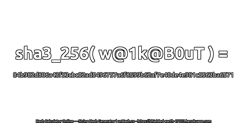 sha3_256( w@1k@B0uT ) = 84b982d806a43f53cbc02ad5496757a6f8599b62af7e40de4e981c5563ba6571 | unHash.co