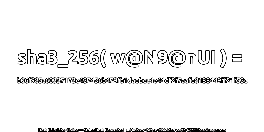 sha3_256( w@N9@nUI ) = b06f985c60337173e437456b479fb1daebec4e44df2f7aafe8188449ff21f53c | unHash.co