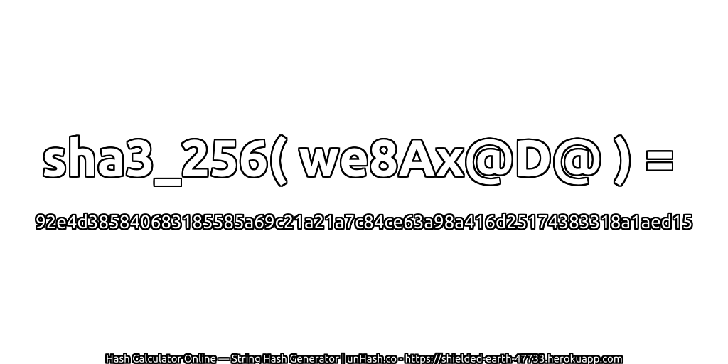 sha3_256( we8Ax@D@ ) = 92e4d385840683185585a69c21a21a7c84ce63a98a416d25174383318a1aed15 | unHash.co