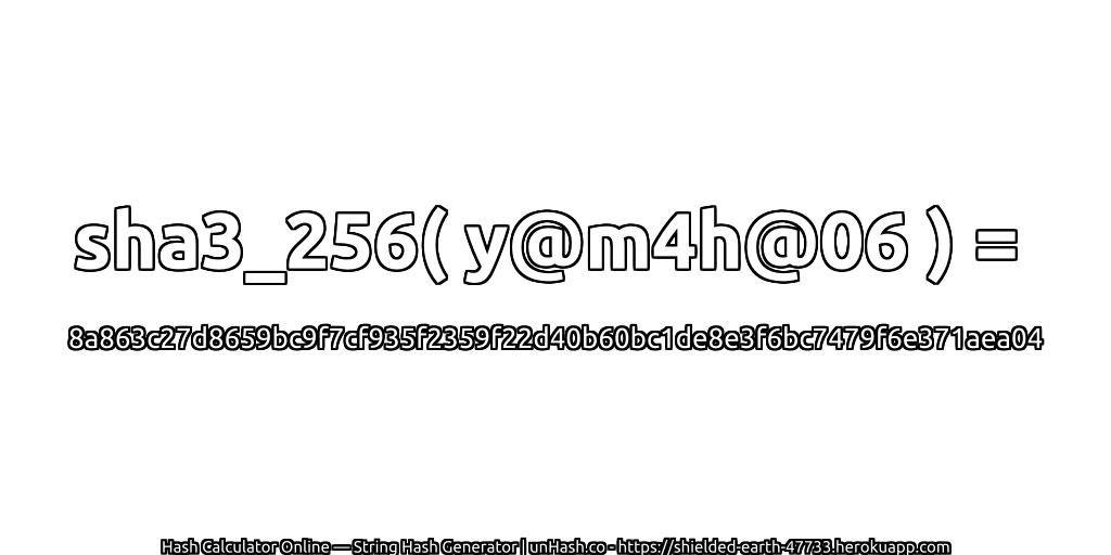 sha3_256( y@m4h@06 ) = 8a863c27d8659bc9f7cf935f2359f22d40b60bc1de8e3f6bc7479f6e371aea04 | unHash.co