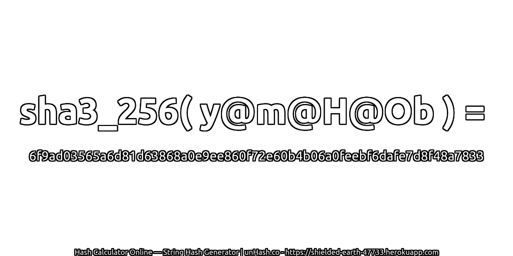 sha3_256( y@m@H@Ob ) = 6f9ad03565a6d81d63868a0e9ee860f72e60b4b06a0feebf6dafe7d8f48a7833 | unHash.co