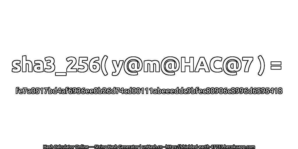 sha3_256( y@m@HAC@7 ) = fe7a0517bd4af6936ee0b26d74cd00111abeeeddc9bfec80906c8996d6595418 | unHash.co