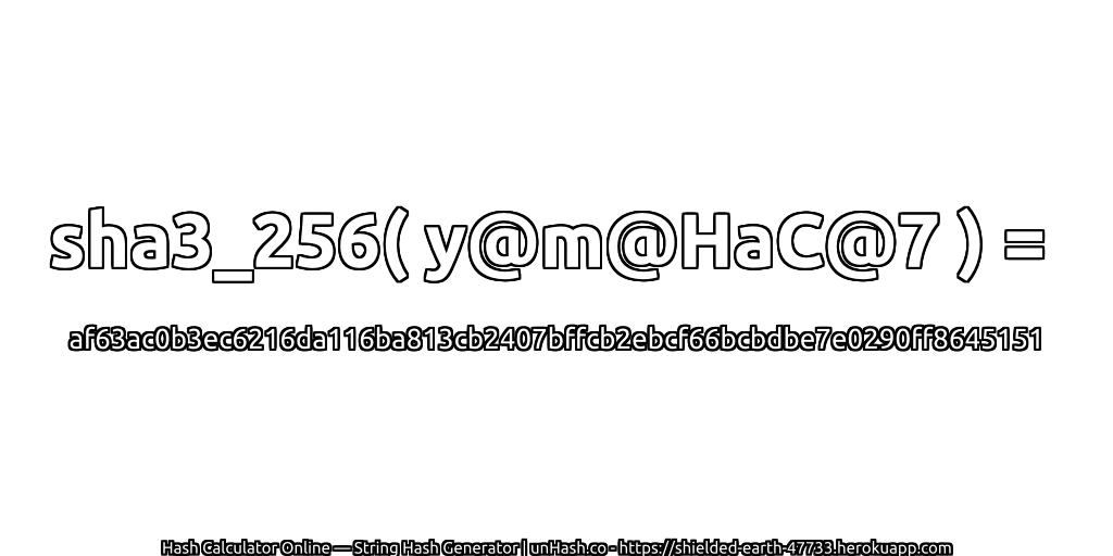 sha3_256( y@m@HaC@7 ) = af63ac0b3ec6216da116ba813cb2407bffcb2ebcf66bcbdbe7e0290ff8645151 | unHash.co