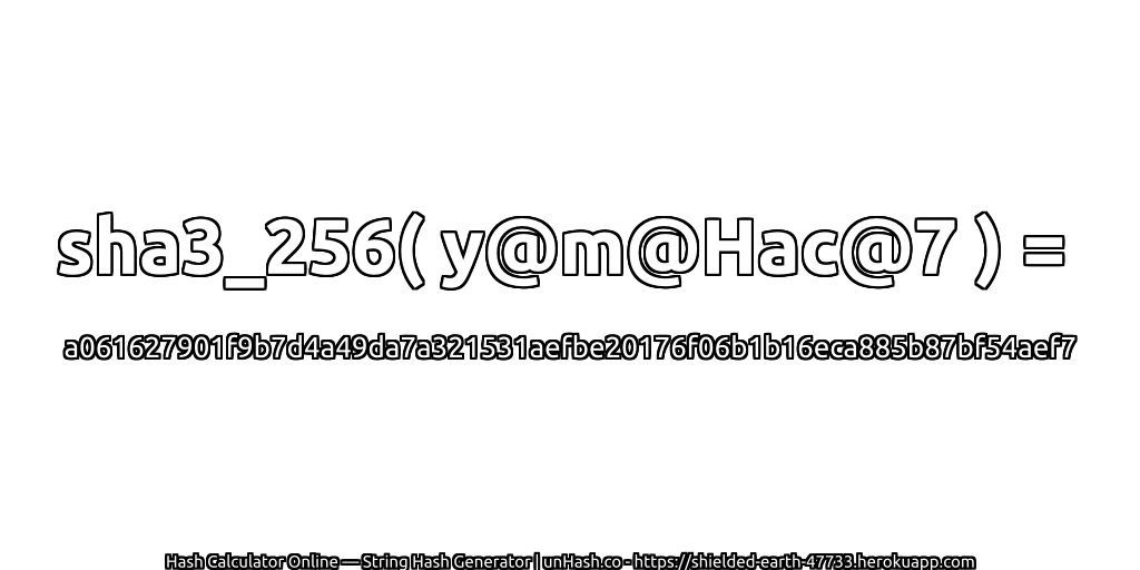 sha3_256( y@m@Hac@7 ) = a061627901f9b7d4a49da7a321531aefbe20176f06b1b16eca885b87bf54aef7 | unHash.co