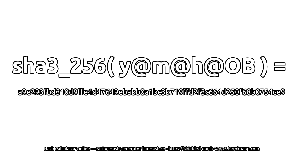 sha3_256( y@m@h@OB ) = a9e293fbd310d9ffe4d47649ebabb0a1bc3b719ffd2f3c664d250f68b0754ce9 | unHash.co