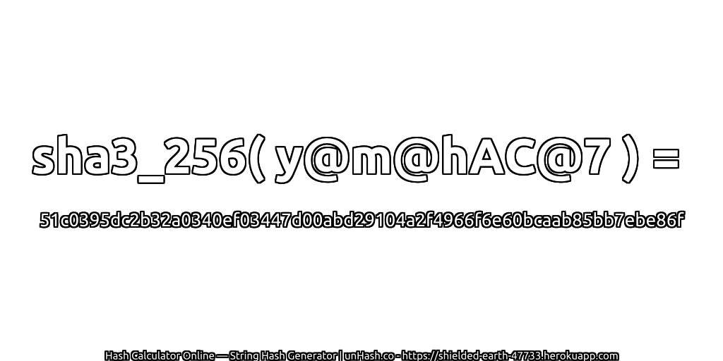 sha3_256( y@m@hAC@7 ) = 51c0395dc2b32a0340ef03447d00abd29104a2f4966f6e60bcaab85bb7ebe86f | unHash.co