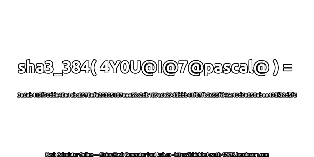 sha3_384( 4Y0U@I@7@pascal@ ) = 3e6ab419f96dde48e1cbc8978efa29395187eae52c2db189a6c29d8bbb41f87fb2655fd46c46d6e858abee498f32d5f6 | unHash.co