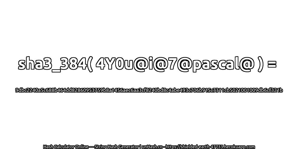 sha3_384( 4Y0u@i@7@pascal@ ) = 9dbc2240a5c688b464dd82860953759b8a1456aec6aa3cf8240bd8c4abe493c706b915c7311cb5021001009db6cf321b | unHash.co