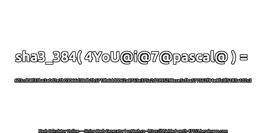 sha3_384( 4YoU@i@7@pascal@ ) = 603cd08f33ba3a0d2e2b03066d38db2b5719b6dd0062a8763e375c2d1995298cce5cfba577562f84e8fc3f5183a102c3 | unHash.co