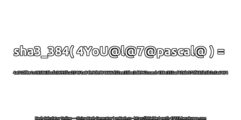 sha3_384( 4YoU@l@7@pascal@ ) = 4a010f8e1c185863bcfc3695fca25461a84b90b984666d52ee33be3d8962ccecb438e353ad426b070f685b5b2c5a6464 | unHash.co
