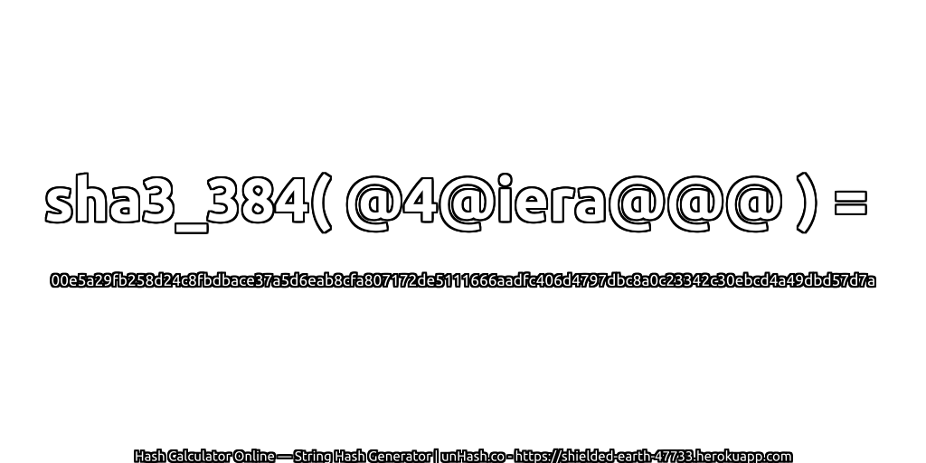 sha3_384( @4@iera@@@ ) = 00e5a29fb258d24c8fbdbace37a5d6eab8cfa807172de5111666aadfc406d4797dbc8a0c23342c30ebcd4a49dbd57d7a | unHash.co