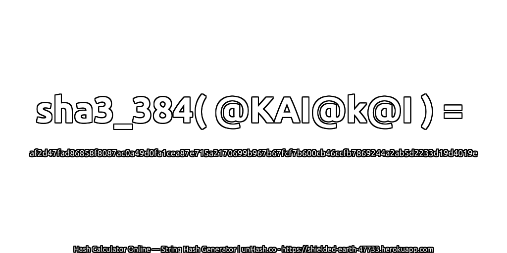 sha3_384( @KAI@k@I ) = af2d47fad86858f8087ac0a49d0fa1cea87e715a2170699b967b67fcf7b600cb46ccfb7869244a2ab5d2233d19d4019e | unHash.co