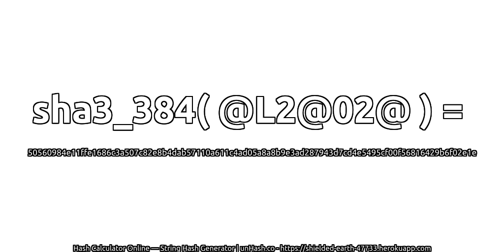 sha3_384( @L2@02@ ) = 50560984e11ffe1686c3a507c82e8b4dab57110a611c4ad05a8a8b9e3ad287943d7cd4e5495cf00f56816429b6f02e1e | unHash.co