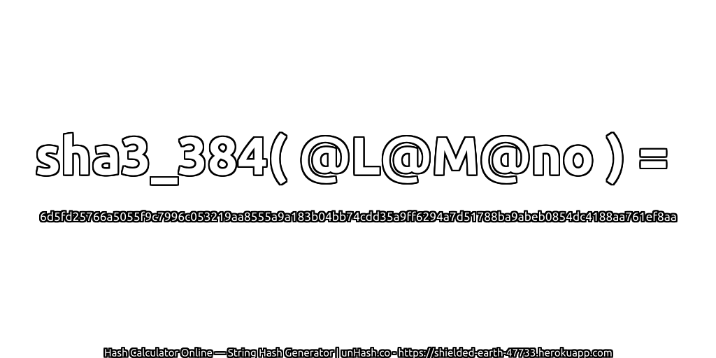 sha3_384( @L@M@no ) = 6d5fd25766a5055f9c7996c053219aa8555a9a183b04bb74cdd35a9ff6294a7d51788ba9abeb0854dc4188aa761ef8aa | unHash.co