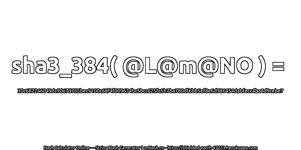 sha3_384( @L@m@NO ) = 30c682246049dc90673735bec9100c68f4f009634bc5bcc625fc5b7ba780df6bb5ef8e6d986454dabfecc4ba4d9cebe7 | unHash.co