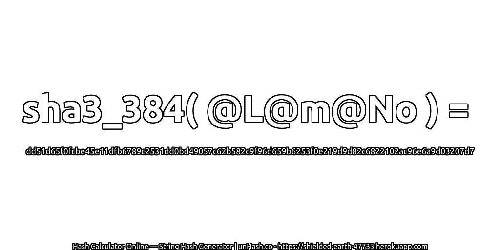 sha3_384( @L@m@No ) = dd51d65f0fcbe45e11dfb6789c2531dd0bd49057c62b582c9f96d659b6253f0e219d9d82c6822102ac96e6a9d03207d7 | unHash.co