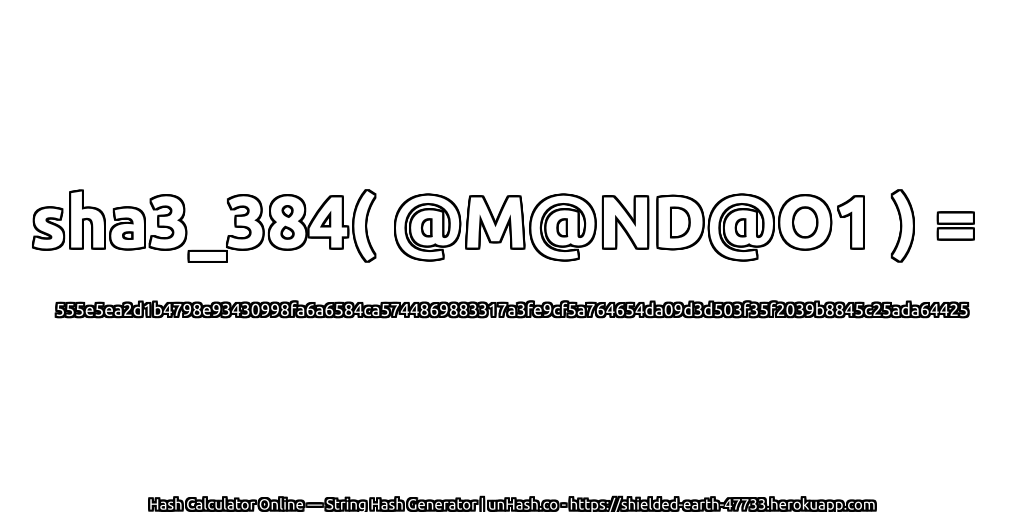 sha3_384( @M@ND@O1 ) = 555e5ea2d1b4798e93430998fa6a6584ca5744869883317a3fe9cf5a764654da09d3d503f35f2039b8845c25ada64425 | unHash.co