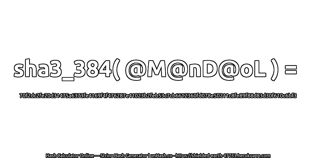 sha3_384( @M@nD@oL ) = 70f2dc2fe20d31475a6373fe4169f4f476287e41023b2feb53c7cb6612360fd078e50211c8fe89f88d83d30f610c6bf3 | unHash.co