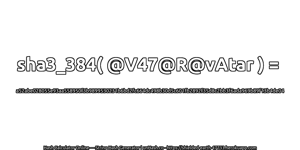 sha3_384( @V47@R@vAtar ) = a52abe028055e93aa558950f3b9899530231b6bd2fc664dc498b30d5c601fb2892f35d8c2bb3f6ada969b89f13b4de04 | unHash.co