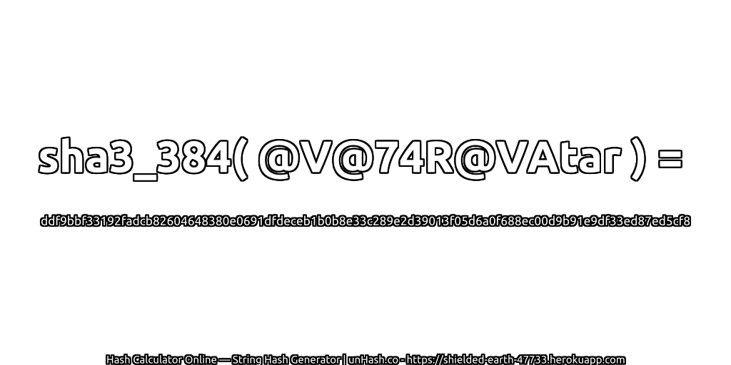sha3_384( @V@74R@VAtar ) = ddf9bbf33192fadcb82604648380e0691dfdeceb1b0b8e33c289e2d39013f05d6a0f688ec00d9b91e9df33ed87ed5cf8 | unHash.co