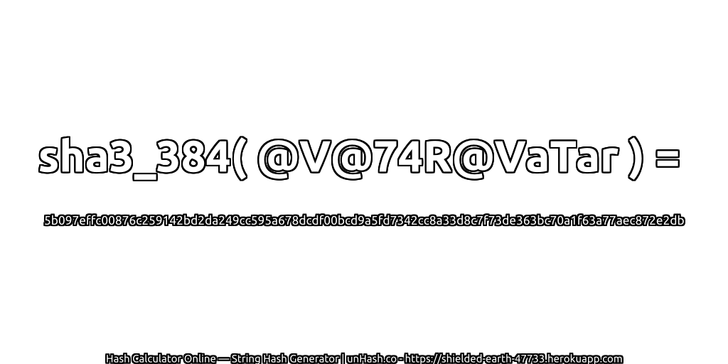 sha3_384( @V@74R@VaTar ) = 5b097effc00876c259142bd2da249cc595a678dcdf00bcd9a5fd7342cc8a33d8c7f73de363bc70a1f63a77aec872e2db | unHash.co