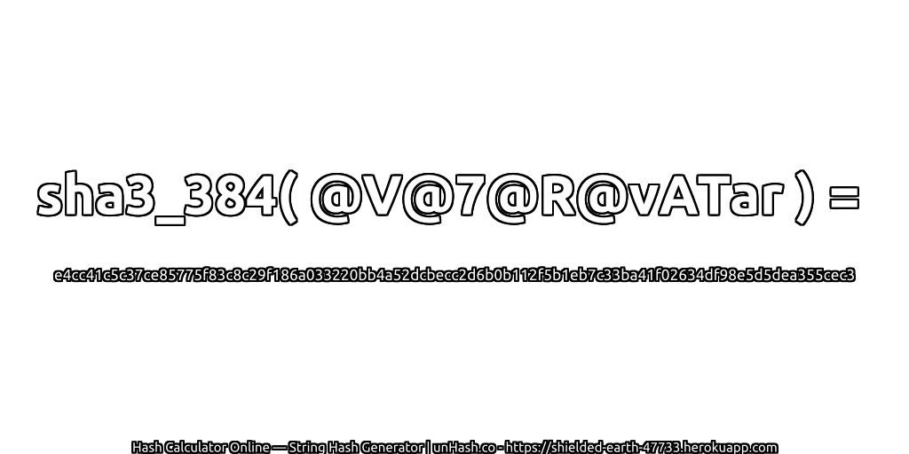 sha3_384( @V@7@R@vATar ) = e4cc41c5c37ce85775f83c8c29f186a033220bb4a52dcbecc2d6b0b112f5b1eb7c33ba41f02634df98e5d5dea355cec3 | unHash.co