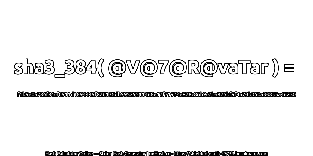 sha3_384( @V@7@R@vaTar ) = f1b9e0a786f81cf0911d1894449f826136db99529511468e17f71974e828c86b9c7ba825bf9f4a73b050a33855a46230 | unHash.co