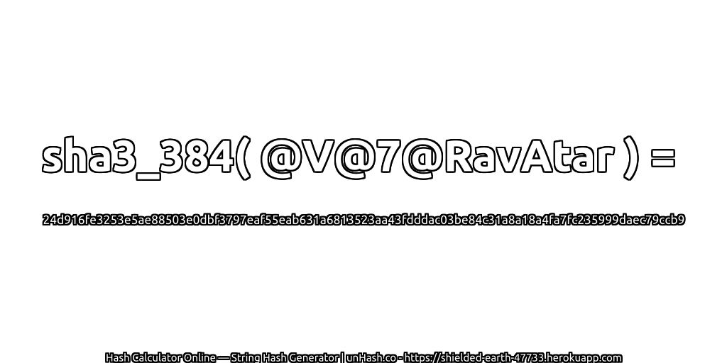 sha3_384( @V@7@RavAtar ) = 24d916fe3253e5ae88503e0dbf3797eaf55eab631a6813523aa43fdddac03be84c31a8a18a4fa7fc235999daec79ccb9 | unHash.co