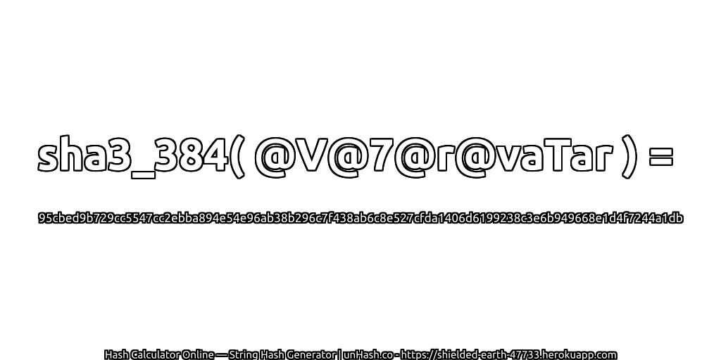 sha3_384( @V@7@r@vaTar ) = 95cbed9b729cc5547cc2ebba894e54e96ab38b296c7f438ab6c8e527cfda1406d6199238c3e6b949668e1d4f7244a1db | unHash.co