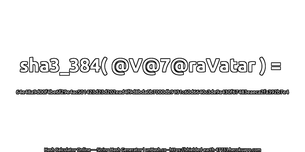 sha3_384( @V@7@raVatar ) = 64e48a9d00f4be6f29e4ac501423d23d202ead4f9d8bda0b7000db9131c60d6640c3de9a430f67483eaeca2fa392b7e4 | unHash.co