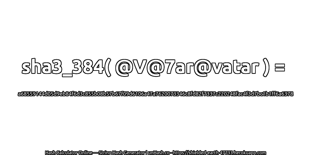 sha3_384( @V@7ar@vatar ) = a68559144d05d9eb84f6d3c855b08b57b67f09d6106a47a7620073346c8fd82f7337c220248fac4f3d7bc1b1ff6a6378 | unHash.co