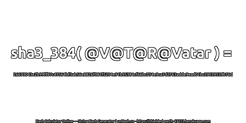 sha3_384( @V@T@R@Vatar ) = 26673043e2b99ff97c47564bf3ab56e8826f081f5204e91b95384cf66bc754e9ca7d2763adde9ead01bc39039539b76d | unHash.co