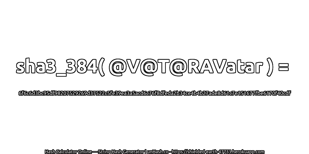 sha3_384( @V@T@RAVatar ) = 6f6c6d3bc95df98207529269d37522c5fe39ea3a5acd6c76f8dfeda2b34ce4b4b27ade8d61c7e151677fbe6170f40cdf | unHash.co